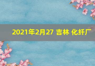 2021年2月27 吉林 化纤厂